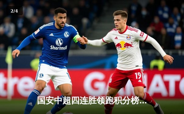 国安中超四连胜领跑积分榜 张玉宁双响炮击溃河南队 - 2