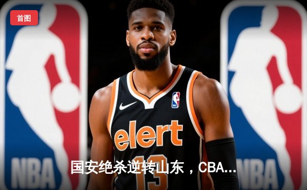 国安绝杀逆转山东，CBA新星闪耀乒乓球赛场