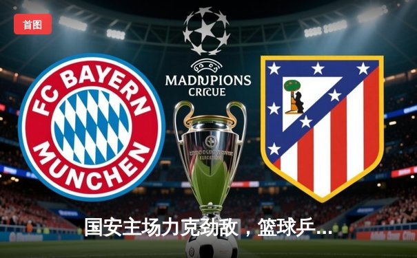 国安主场力克劲敌，篮球乒乓球赛事同样精彩纷呈