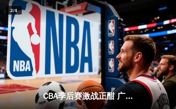 CBA季后赛激战正酣 广东宏远逆转北京国安晋级四强 - 2