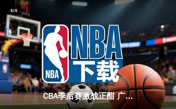 CBA季后赛激战正酣 广东宏远逆转北京国安晋级四强 - 4