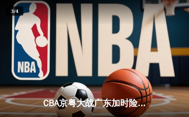 CBA京粤大战广东加时险胜 樊振东乒超联赛独砍两分 - 3