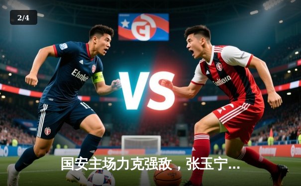 国安主场力克强敌，张玉宁梅开二度助球队登顶积分榜 - 2