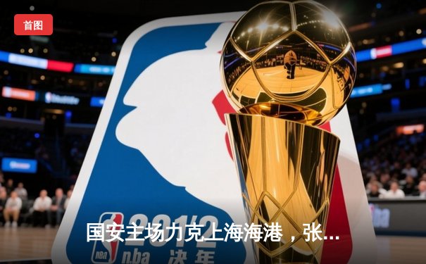 国安主场力克上海海港，张玉宁梅开二度助球队挺进中超前三