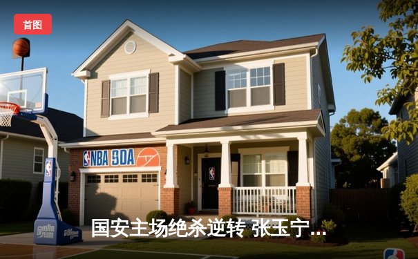 国安主场绝杀逆转 张玉宁头球建功助球队迎三连胜