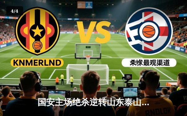 国安主场绝杀逆转山东泰山 张玉宁头球制胜点燃工体激情 - 4