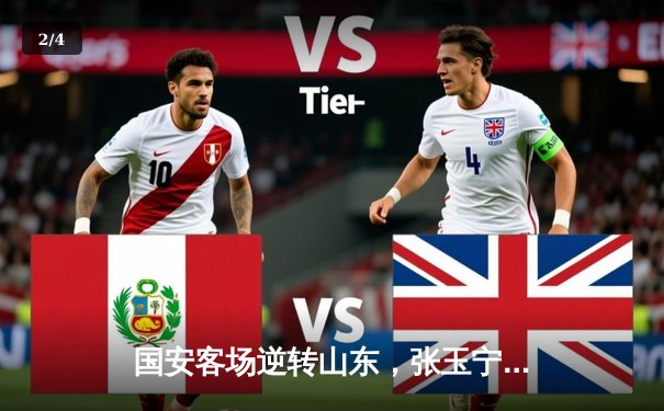 国安客场逆转山东，张玉宁梅开二度彰显领袖风范 - 2