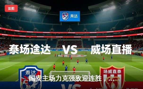 国安主场力克强敌迎连胜，咪咕体育免费直播多项目精彩赛事