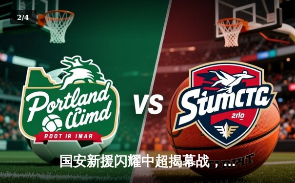 国安新援闪耀中超揭幕战，篮球CBA与乒乓球WTT赛场激战正酣 - 2