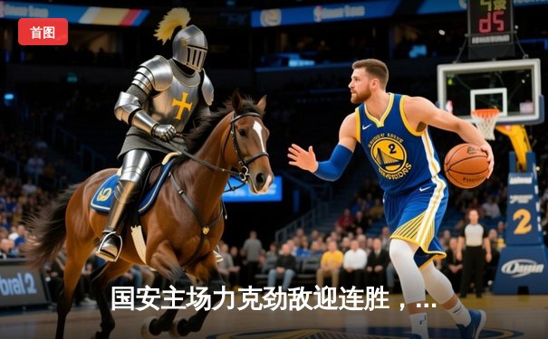 国安主场力克劲敌迎连胜，咪咕体育免费直播篮球乒乓精彩不断